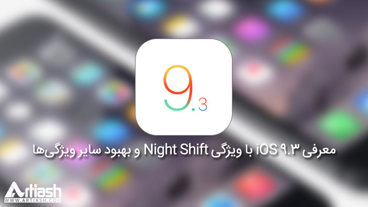 معرفی iOS 9.3 با ویژگی Night Shift و بهبود سایر ویژگی‌ها
